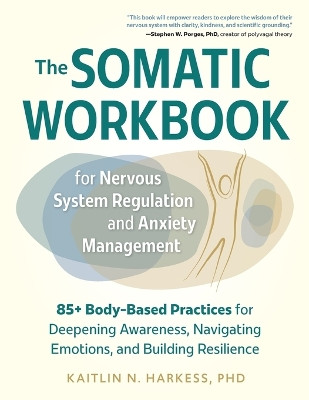 The Somatic Workbook for Nervous System Regulation and Anxiety Management: 85+ Body-Based Practices for Deepening Awareness, Navigating Emotions, and Building Resilience by Kaitlin N Harkess 9781683737162