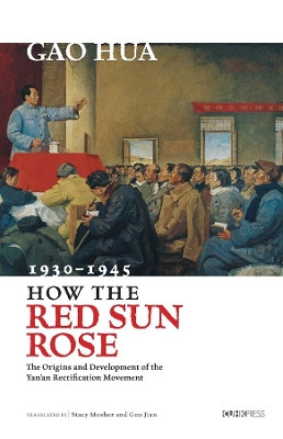 How the Red Sun Rose: The Origin and Development of the Yanan Rectification Movement, 1930-1945 by Gao Hua 9789629968229