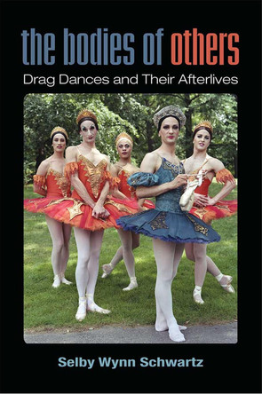 The Bodies of Others: Drag Dances and Their Afterlives by Selby Wynn Schwartz 9780472054091