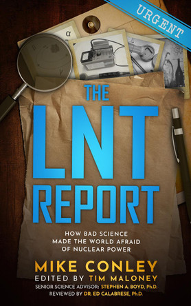 The LNT Report: How Bad Science Made The World Afraid of Nuclear Power by Mike Conley 9781637700655
