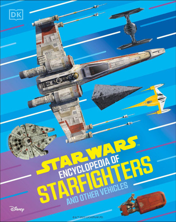 Star Wars Encyclopedia of Starfighters and Other Vehicles: Discover More Than 230 Vehicles From a Galaxy Far, Far Away! by DK 9798217126064
