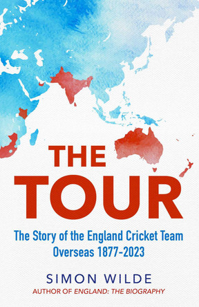 The Tour: The Story of the England Cricket Team Overseas 1877-2022 by Simon Wilde