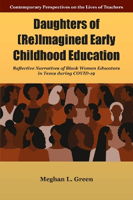 Daughters of (Re)Imagined Early Childhood Education: Reflective Narratives of Black Women Educators in Texas during Covid-19 Meghan L. Green 9781805921134