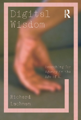 Digital Wisdom: Searching for Agency in the Age of AI Richard Lachman 9781032971643