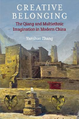 Creative Belonging: The Qiang and Multiethnic Imagination in Modern China Yanshuo Zhang 9780472077779