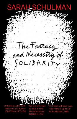 The Fantasy and Necessity of Solidarity Sarah Schulman 9781913512774