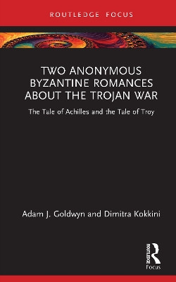 Two Anonymous Byzantine Romances about the Trojan War: The Tale of Achilles and the Tale of Troy Adam J. Goldwyn 9781032980775