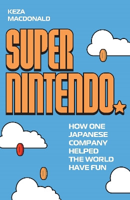 Super Nintendo: How One Japanese Company Helped the World Have Fun Keza MacDonald 9781783353057