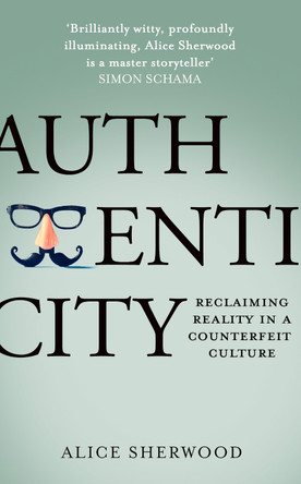 Authenticity: Reclaiming Reality in a Counterfeit Culture by Alice Sherwood