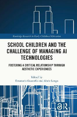 School Children and the Challenge of Managing AI Technologies: Fostering a Critical Relationship through Aesthetic Experiences Emanuela Guarcello 9781032694276