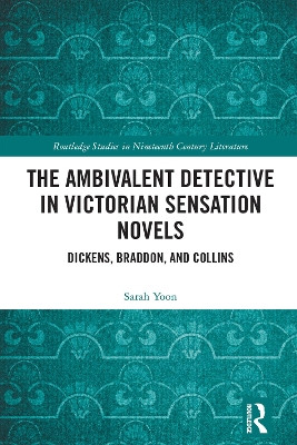 The Ambivalent Detective in Victorian Sensation Novels: Dickens, Braddon, and Collins Sarah Yoon 9781032439655