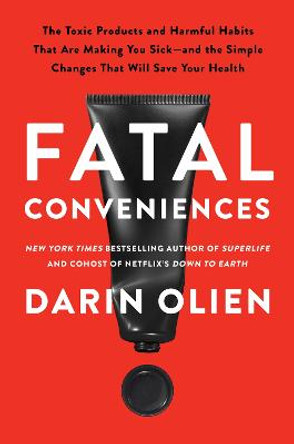 Fatal Conveniences: The Toxic Products and Harmful Habits That Are Making You Sick—and the Simple Changes That Will Save Your Health by Darin Olien