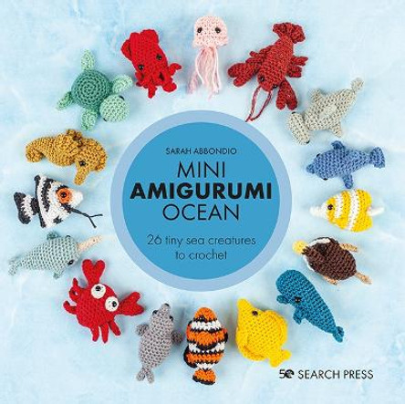 Mini Amigurumi Ocean: 26 Tiny Sea Creatures to Crochet by Sarah Abbondio