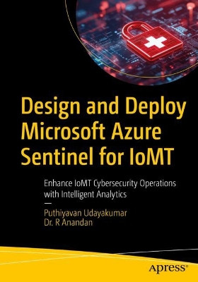 Design and Deploy Microsoft Azure Sentinel for IoMT: Enhance IoMT Cybersecurity Operations with Intelligent Analytics Puthiyavan Udayakumar 9798868820397