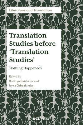 Translation Studies before ‘Translation Studies’: Nothing Happened? Kathryn Batchelor 9781800089860