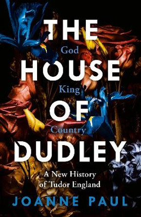 The House of Dudley: A New History of Tudor England. A TIMES Book of the Year 2022 by Dr Joanne Paul