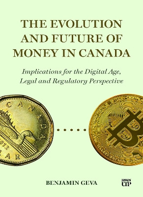 The Evolution and Future of Money in Canada: Implications for the Digital Age, Legal and Regulatory Perspective Benjamin Geva 9781487569303