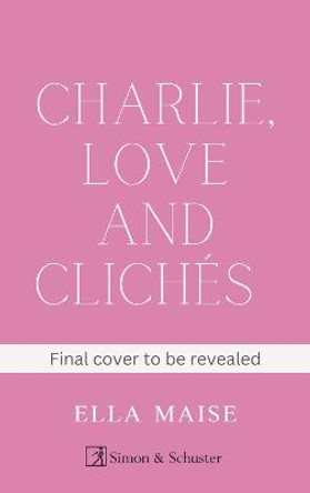 Charlie, Love and Clichés: the TikTok sensation. The new novel from the bestselling author of To Love Jason Thorn by Ella Maise