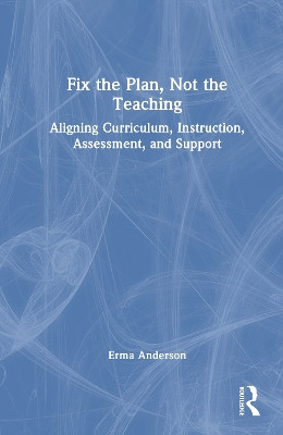 Fix the Plan, Not the Teaching: Aligning Curriculum, Instruction, Assessment, and Support Erma Anderson 9781041153467