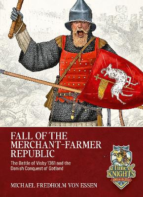 Fall of the Merchant-Farmer Republic: The Battle of Visby 1361 and the Danish Conquest of Gotland Michael Fredholm von Essen 9781804518298