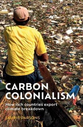 Carbon Colonialism: How Rich Countries Export Climate Breakdown by Laurie Parsons