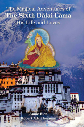 The Magical Adventures of the Sixth Dalai Lama: His Life and Loves Annie Bien 9781941312124