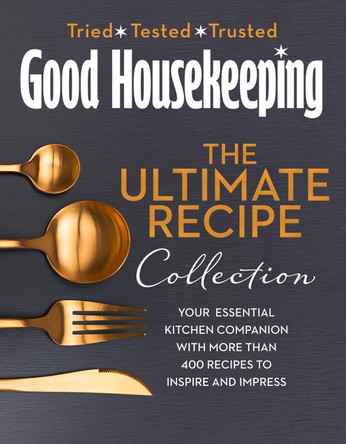 The Good Housekeeping Ultimate Collection: Your Essential Kitchen Companion with More Than 400 Recipes to Inspire and Impress by Good Housekeeping