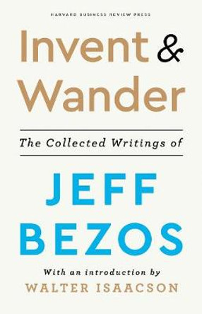 Invent and Wander: The Collected Writings of Jeff Bezos, With an Introduction by Walter Isaacson by Jeff Bezos