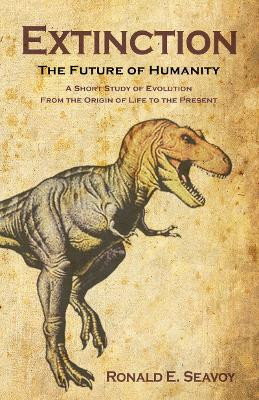 Extinction: The Future of Humanity: A Short Study of Evolution from the Origin of Life to the Present by Ronald E. Seavoy 9780888396914