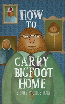 How to Carry Bigfoot Home by Chris Tarry 9781597093019