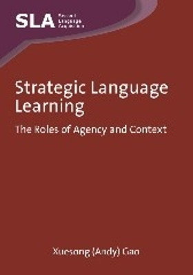 Strategic Language Learning: The Roles of Agency and Context by Xuesong Gao 9781847692436