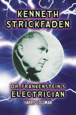 Kenneth Strickfaden, Dr. Frankenstein's Electrician by Harry Goldman 9780786420643