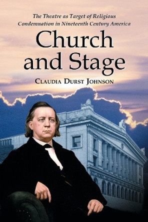Church and Stage: The Theatre as Target of Religious Condemnation in Nineteenth Century America by Claudia Durst Johnson 9780786430802