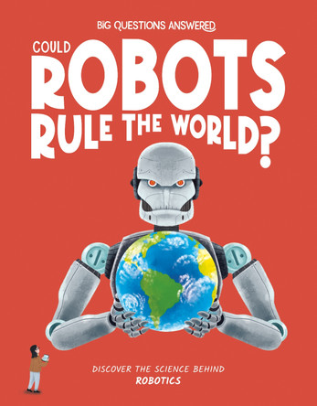Could Robots Rule the World?: Discover the Science Behind Robotics 9781835691458