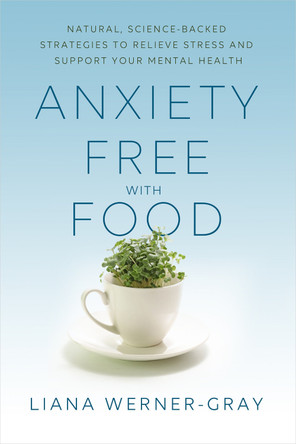 Anxiety-Free with Food: Natural, Science-Backed Strategies to Relieve Stress and Support Your Mental Health by Liana Werner-Gray 9781401961763