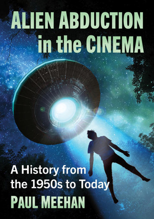 Alien Abduction in the Cinema: A History from the 1950s to Today by Paul Meehan 9781476688275