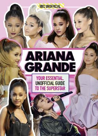 Ariana Grande 100% Unofficial: Your essential, unofficial guide book to the superstar, Ariana Grande by Malcolm Mackenzie
