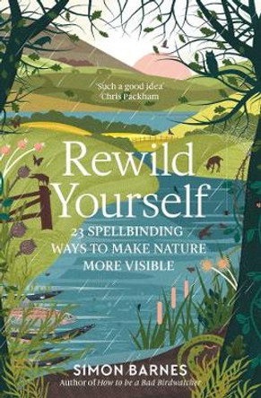Rewild Yourself: 23 Spellbinding Ways to Make Nature More Visible by Simon Barnes