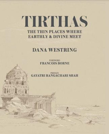 Tirthas: The Thin Place Where Earthly and Divine Meet- an Artist's Journey Through India: The Thin Place Where Earthly and Divine Meet- an Artist's Journey Through India by Dana Scott Westring