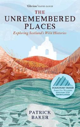 The Unremembered Places: Exploring Scotland's Wild Histories by Patrick Baker