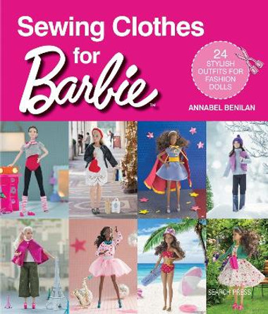 Sewing Clothes for Barbie: 24 Stylish Outfits for Fashion Dolls by Annabel Benilan