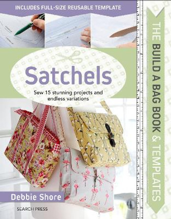 The Build a Bag Book: Satchels: Sew 15 Stunning Projects and Endless Variations by Debbie Shore