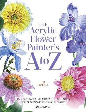 The Acrylic Flower Painter's A to Z: An Illustrated Directory of Techniques for Painting 40 Popular Flowers by Lexi Sundell