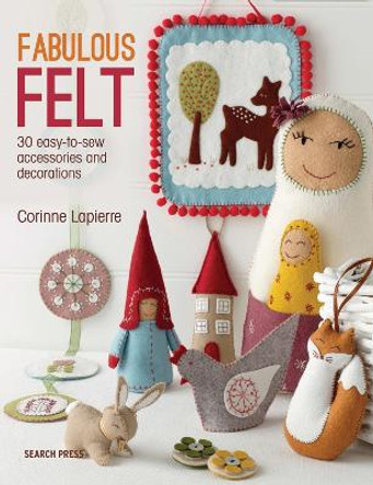 Fabulous Felt: 30 Easy-to-Sew Accessories and Decorations by Corrine Lapierre