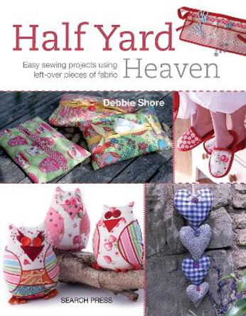 Half Yard (TM) Heaven: Easy Sewing Projects Using Left-Over Pieces of Fabric by Debbie Shore