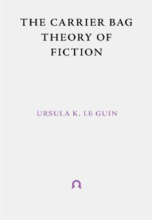 The Carrier Bag Theory of Fiction by Ursula Le Guin