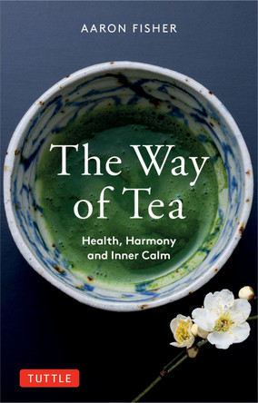 The Way of Tea: Health, Harmony, and Inner Calm by Aaron Fisher