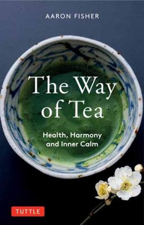 The Way of Tea: Health, Harmony, and Inner Calm by Aaron Fisher