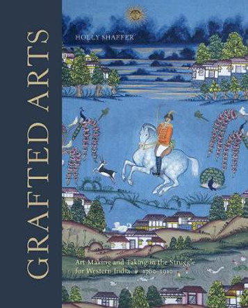 Grafted Arts - Art Making and Taking in the Struggle for Western  India, 1760-1820 by Holly Shaffer