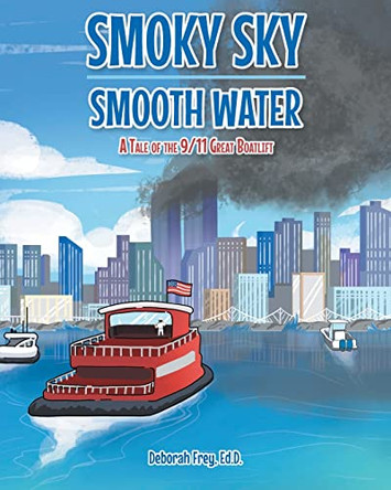 Smoky Sky Smooth Water: A Tale of the 9/11 Great Boatlift by Deborah Frey Ed D 9781644685891